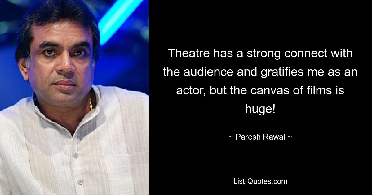 Theatre has a strong connect with the audience and gratifies me as an actor, but the canvas of films is huge! — © Paresh Rawal