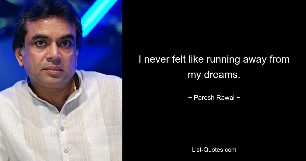 I never felt like running away from my dreams. — © Paresh Rawal