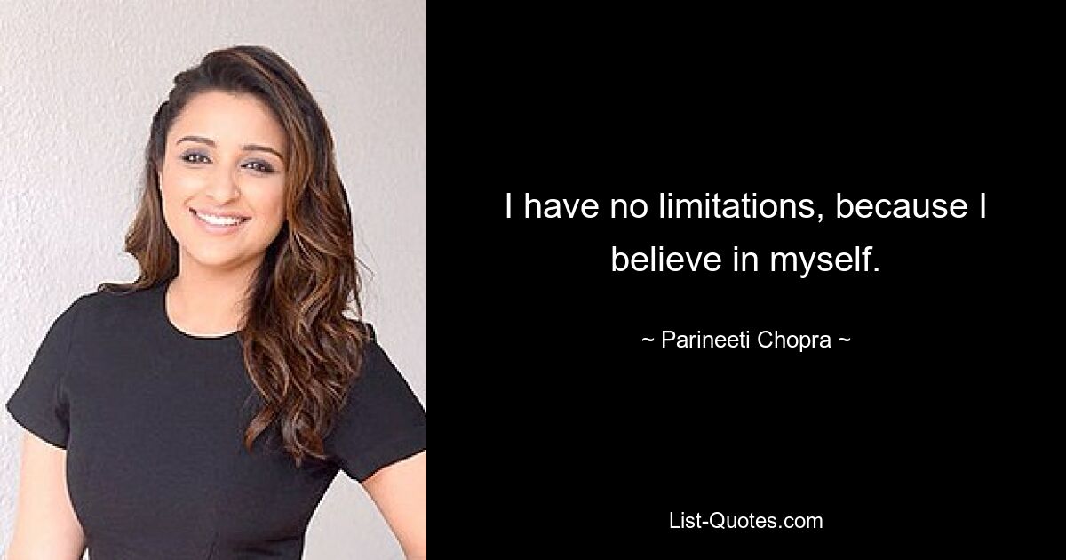 I have no limitations, because I believe in myself. — © Parineeti Chopra