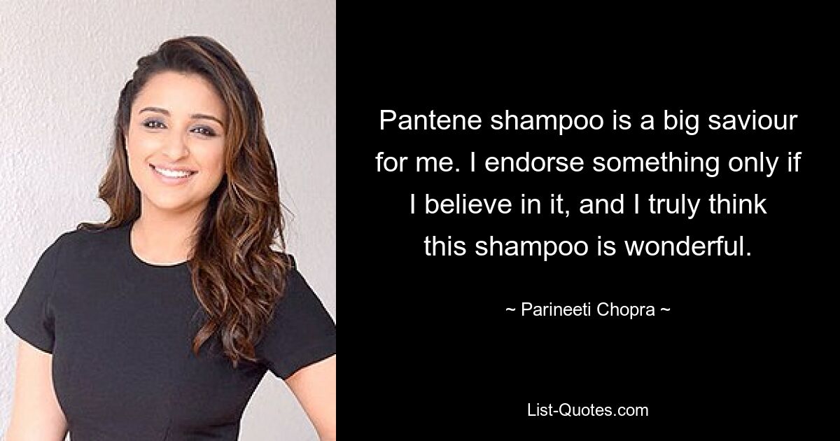 Pantene shampoo is a big saviour for me. I endorse something only if I believe in it, and I truly think this shampoo is wonderful. — © Parineeti Chopra