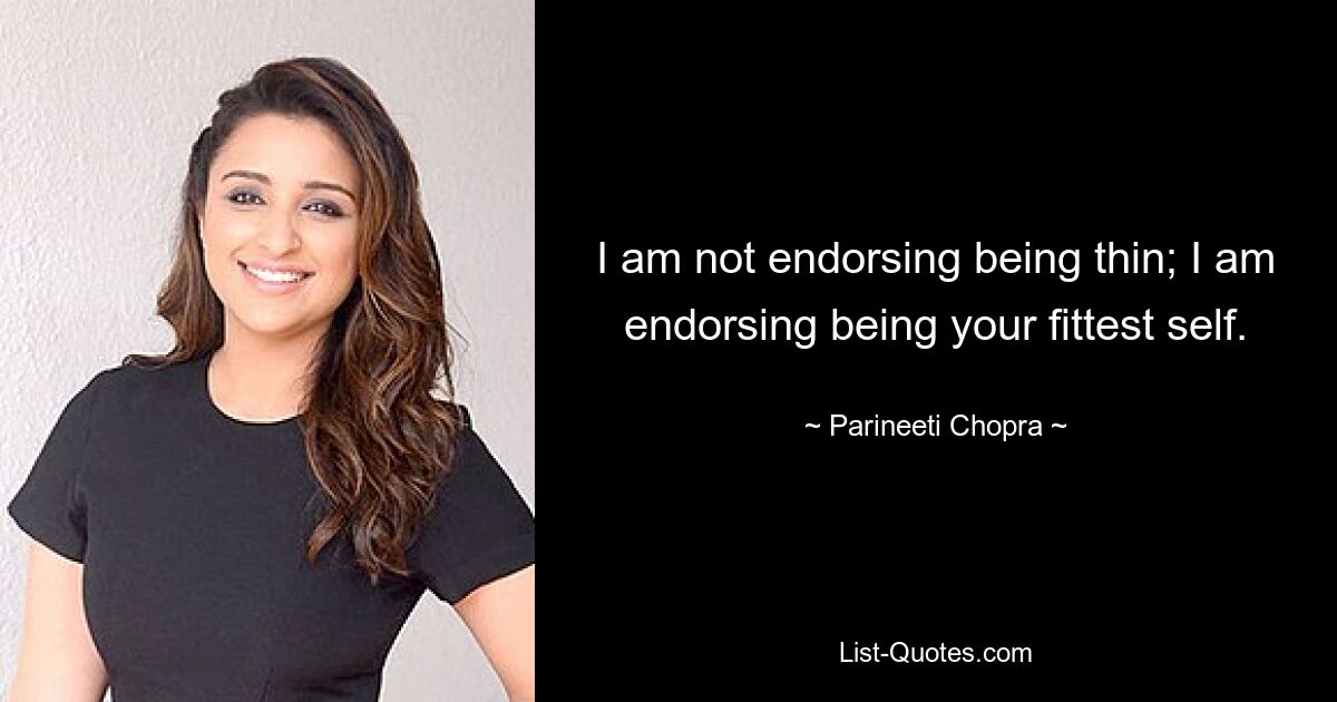 I am not endorsing being thin; I am endorsing being your fittest self. — © Parineeti Chopra