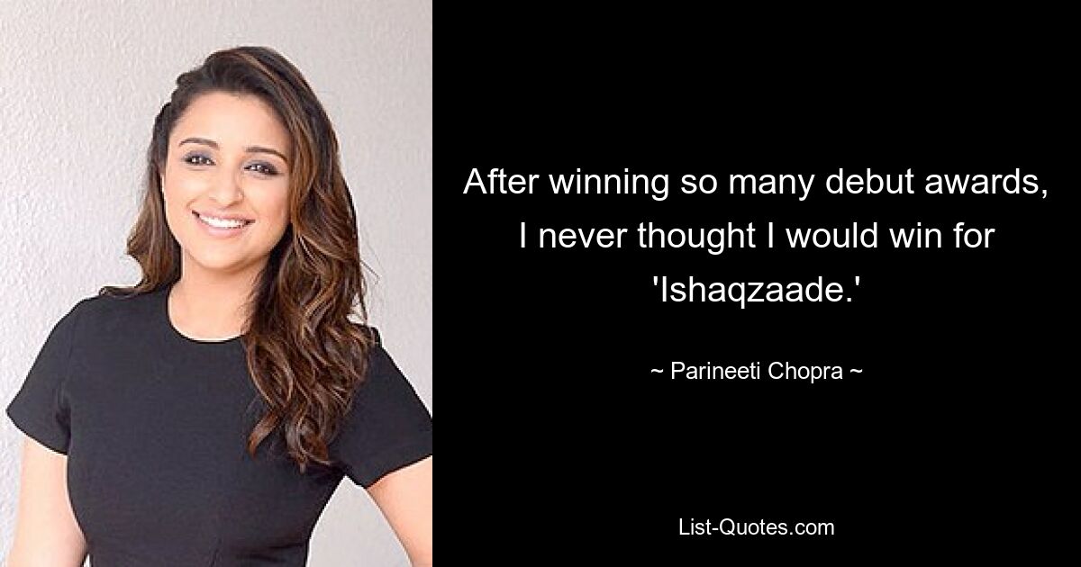 After winning so many debut awards, I never thought I would win for 'Ishaqzaade.' — © Parineeti Chopra