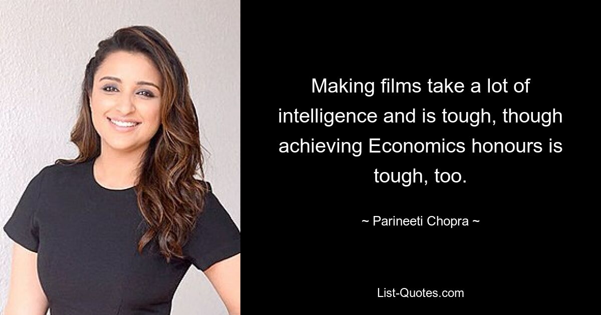 Making films take a lot of intelligence and is tough, though achieving Economics honours is tough, too. — © Parineeti Chopra