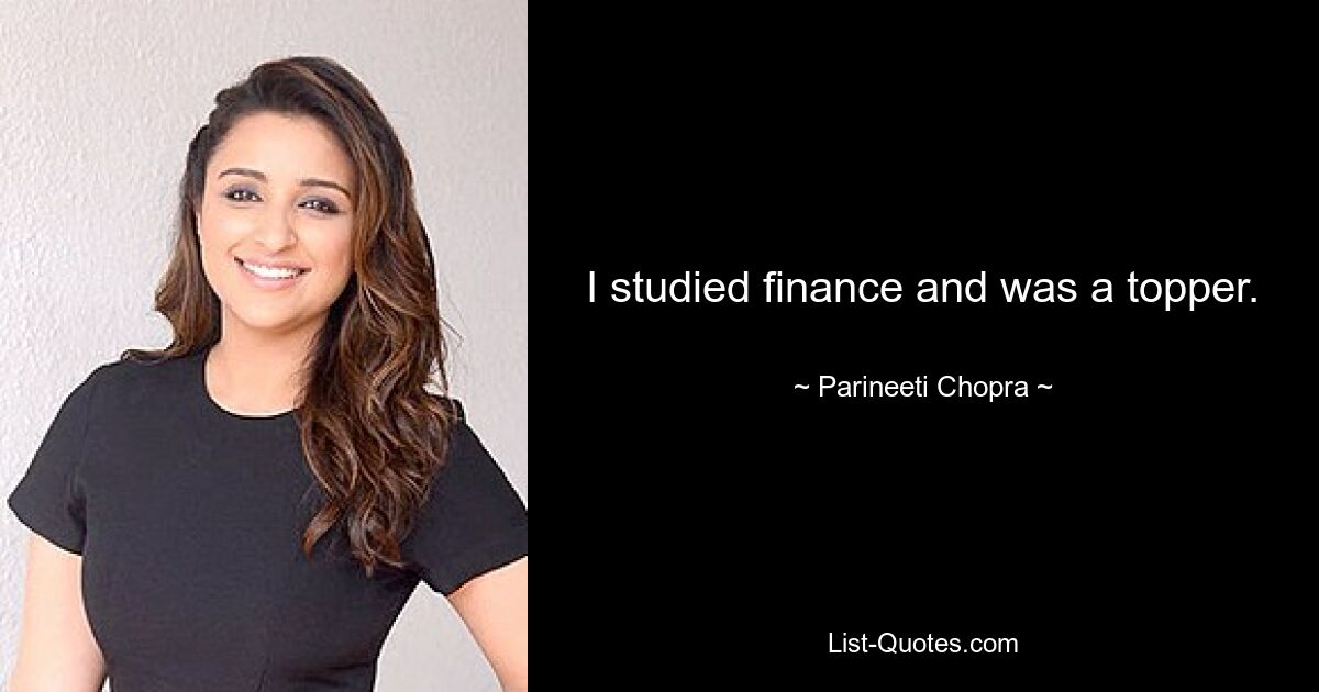 I studied finance and was a topper. — © Parineeti Chopra