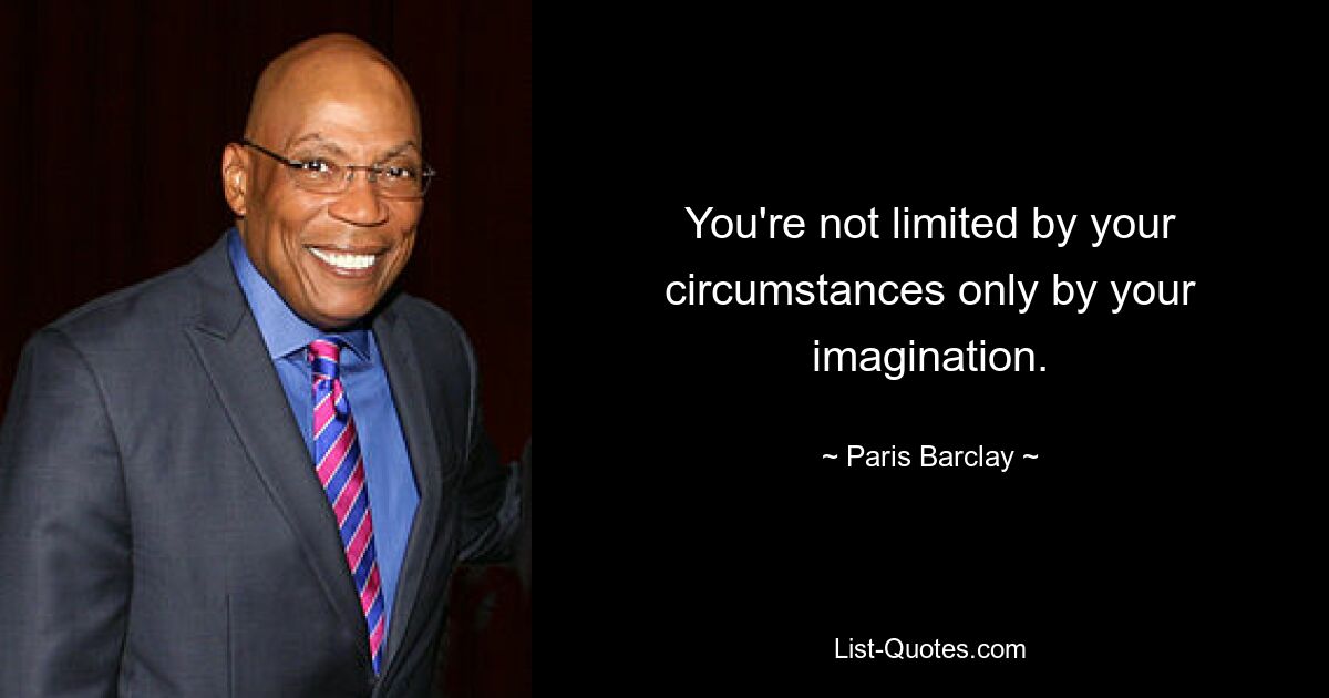 You're not limited by your circumstances only by your imagination. — © Paris Barclay