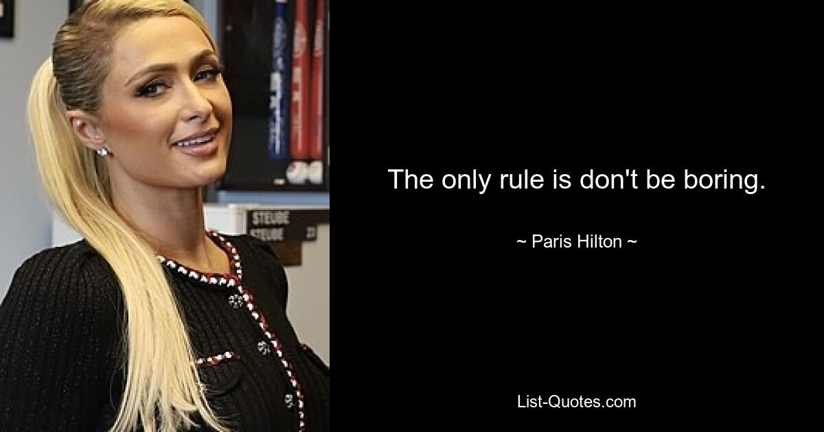 The only rule is don't be boring. — © Paris Hilton