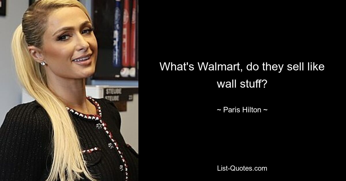 What's Walmart, do they sell like wall stuff? — © Paris Hilton