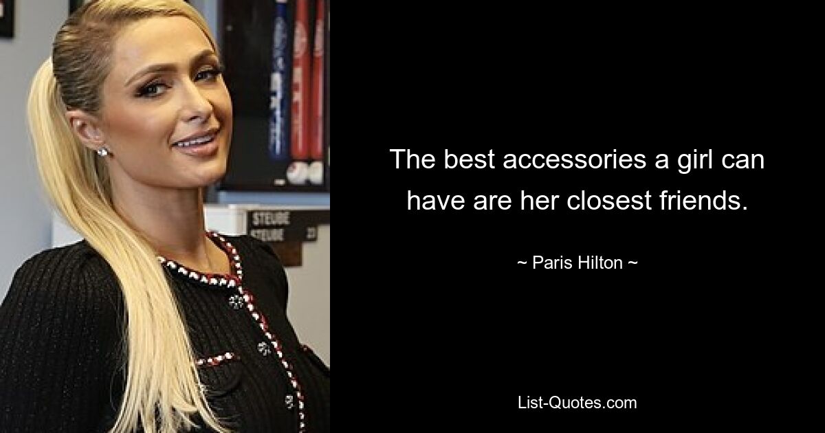 The best accessories a girl can have are her closest friends. — © Paris Hilton