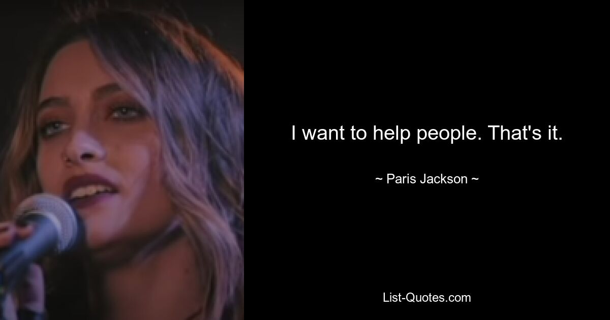 I want to help people. That's it. — © Paris Jackson