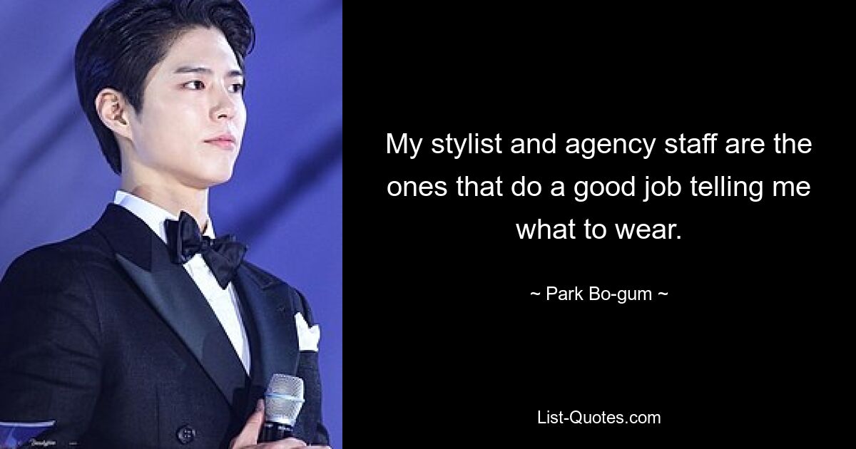 My stylist and agency staff are the ones that do a good job telling me what to wear. — © Park Bo-gum