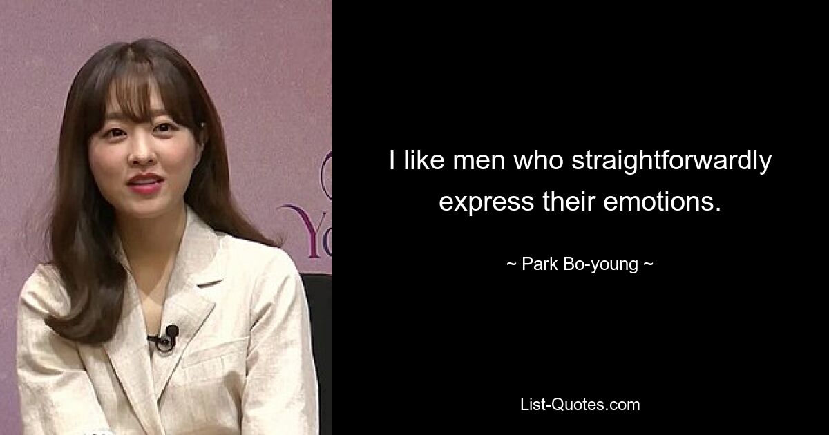 I like men who straightforwardly express their emotions. — © Park Bo-young