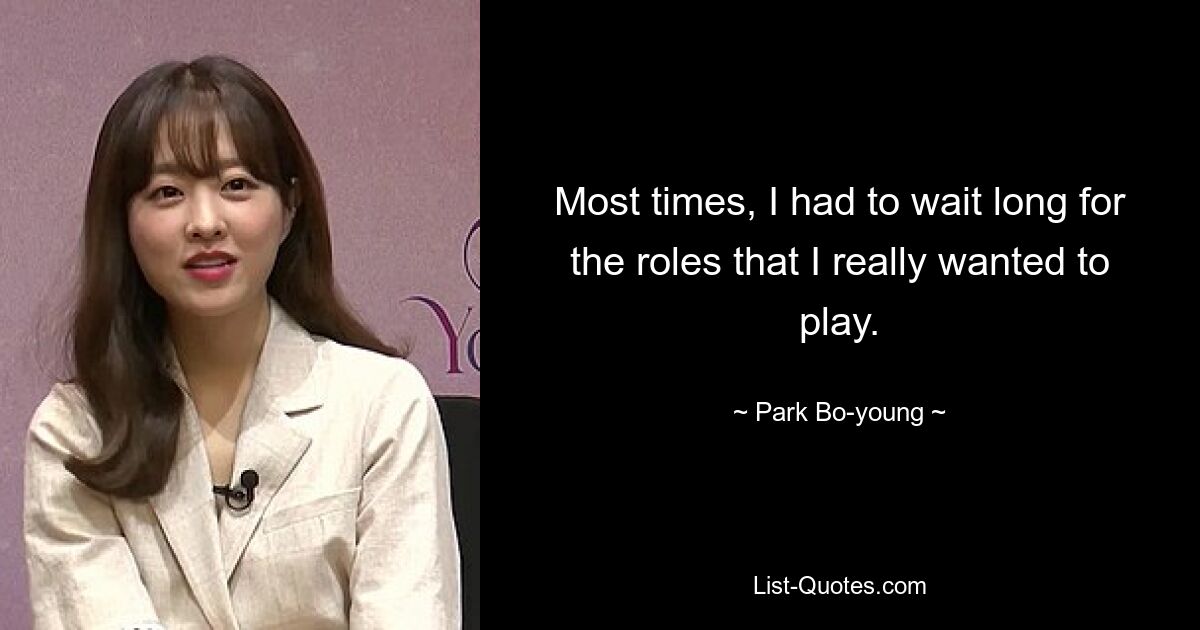 Most times, I had to wait long for the roles that I really wanted to play. — © Park Bo-young