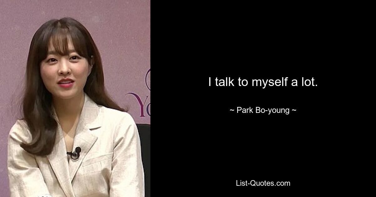 I talk to myself a lot. — © Park Bo-young