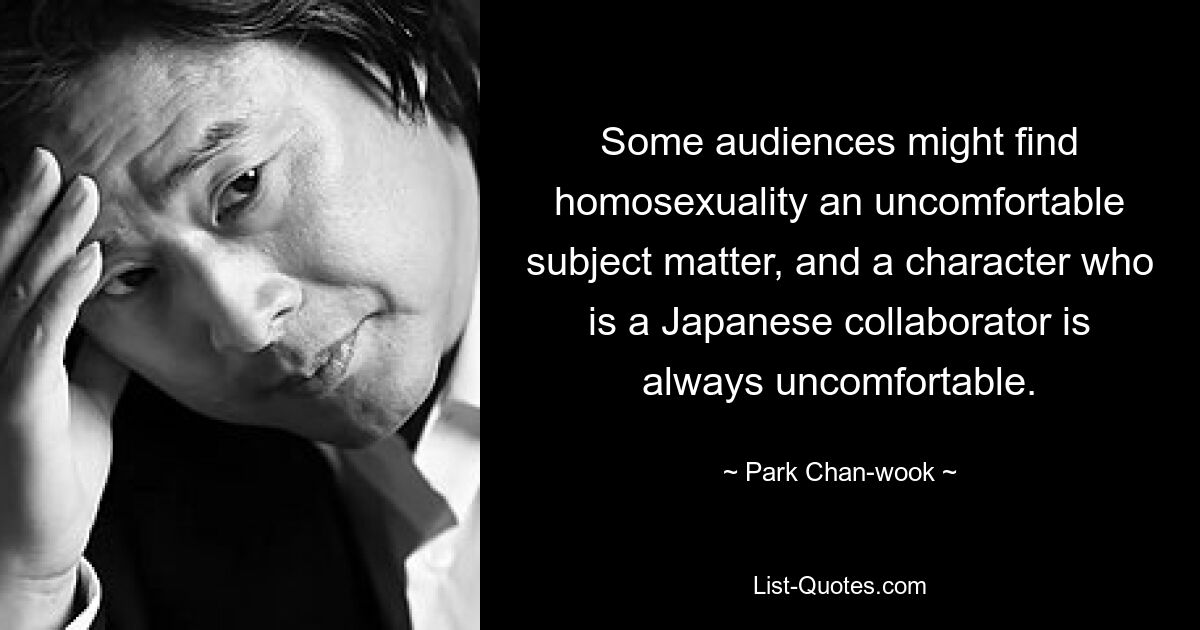 Some audiences might find homosexuality an uncomfortable subject matter, and a character who is a Japanese collaborator is always uncomfortable. — © Park Chan-wook