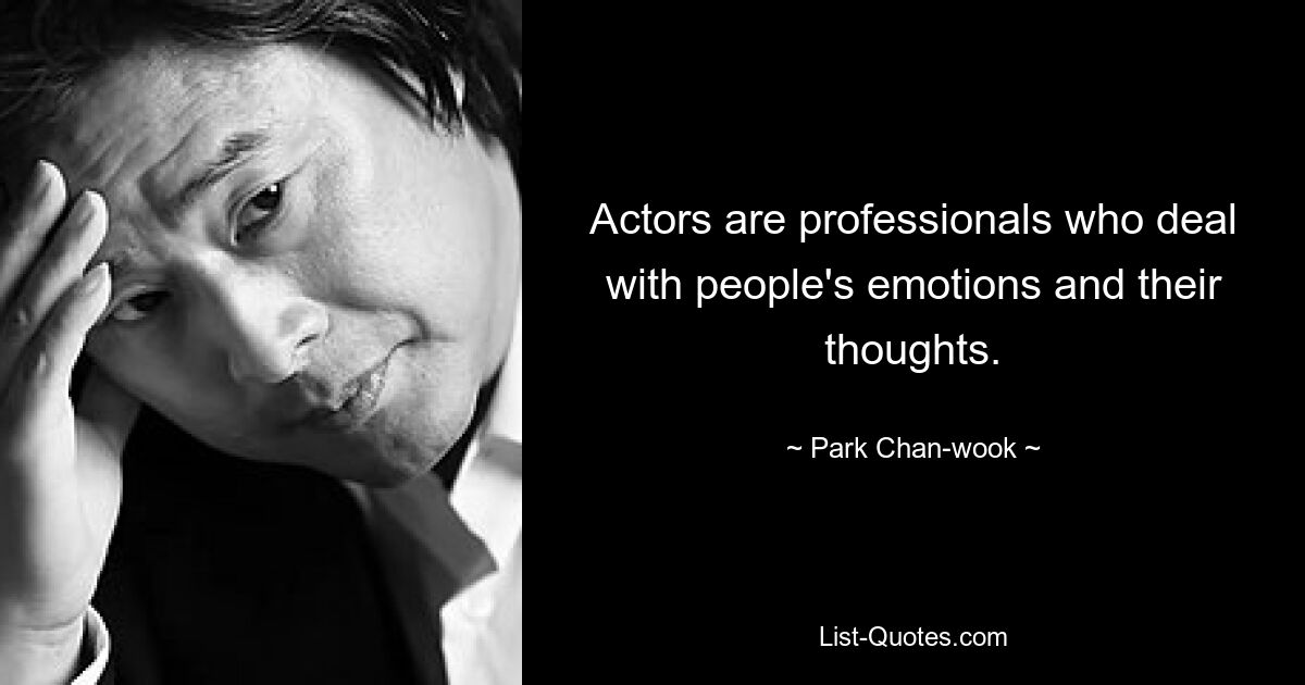 Actors are professionals who deal with people's emotions and their thoughts. — © Park Chan-wook