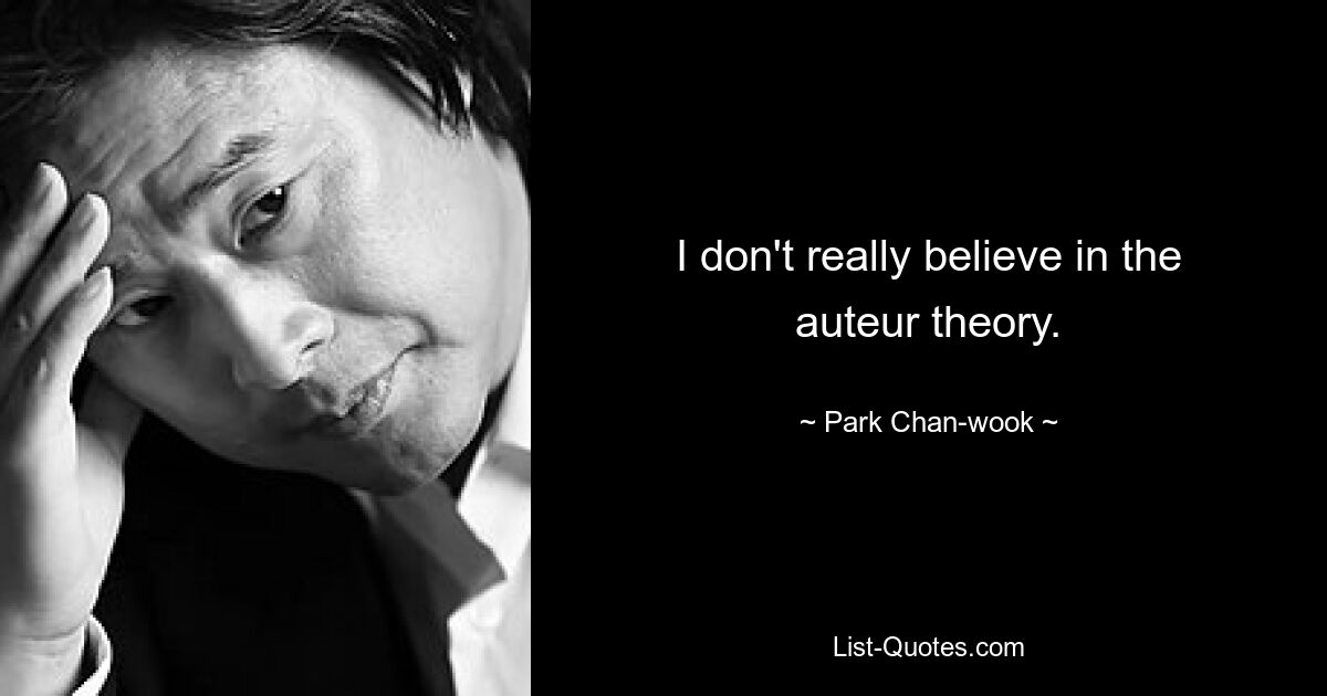 I don't really believe in the auteur theory. — © Park Chan-wook