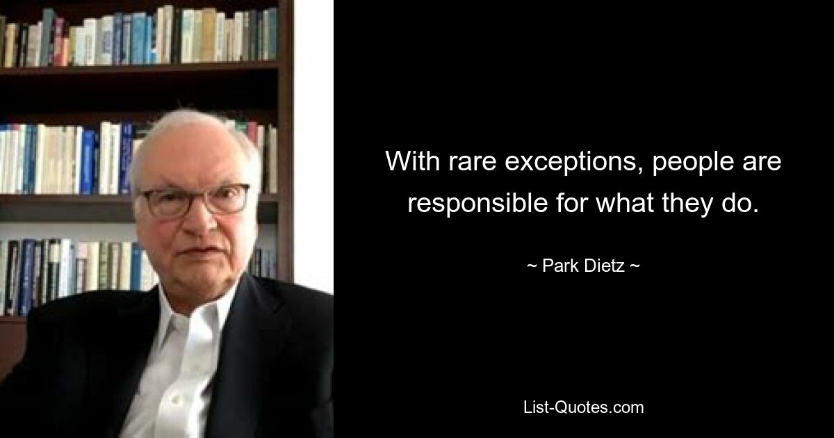 With rare exceptions, people are responsible for what they do. — © Park Dietz