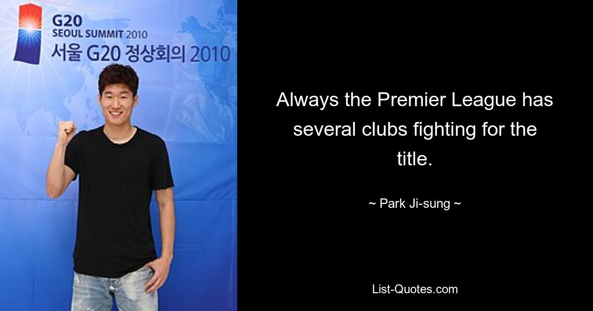 Always the Premier League has several clubs fighting for the title. — © Park Ji-sung