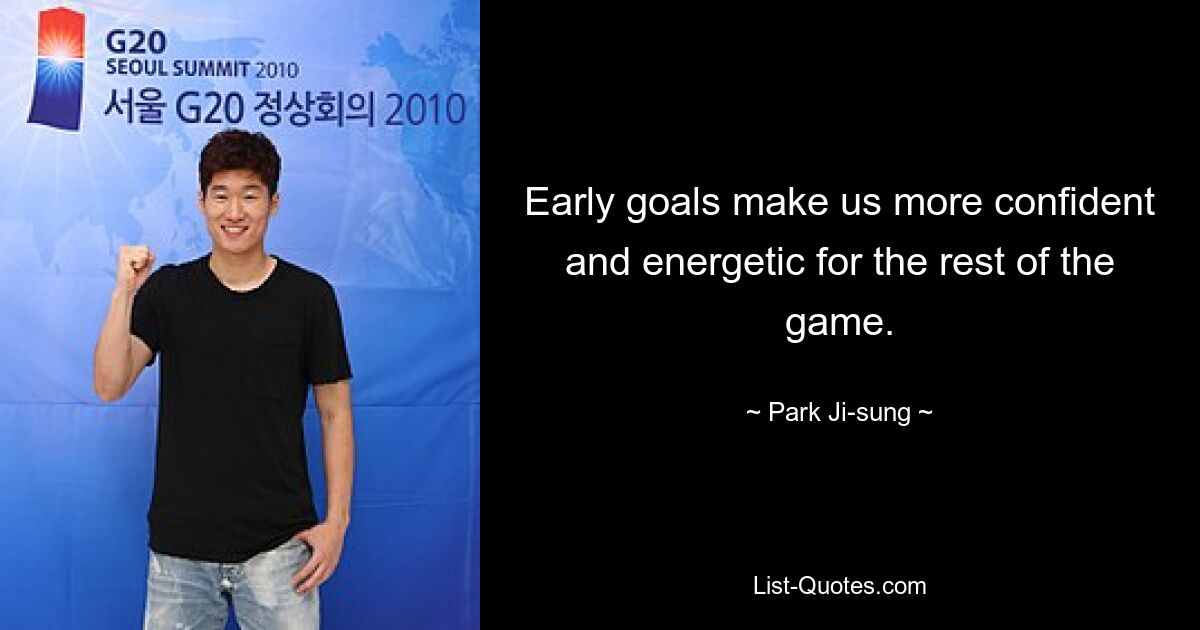 Early goals make us more confident and energetic for the rest of the game. — © Park Ji-sung