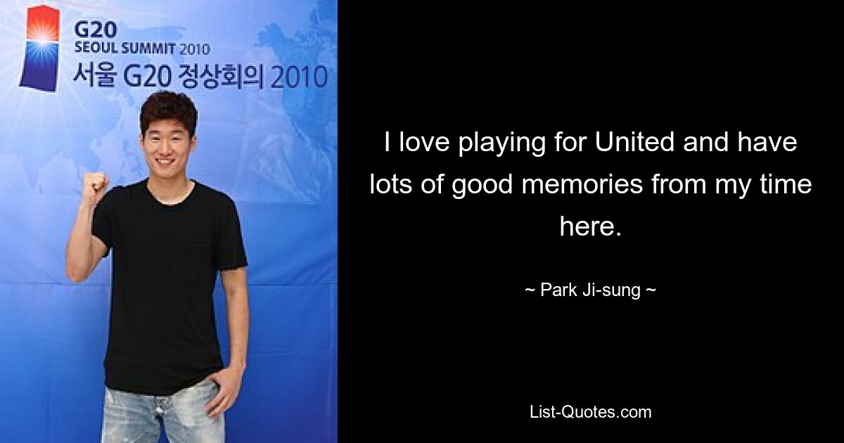 I love playing for United and have lots of good memories from my time here. — © Park Ji-sung