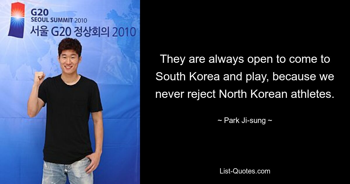 They are always open to come to South Korea and play, because we never reject North Korean athletes. — © Park Ji-sung