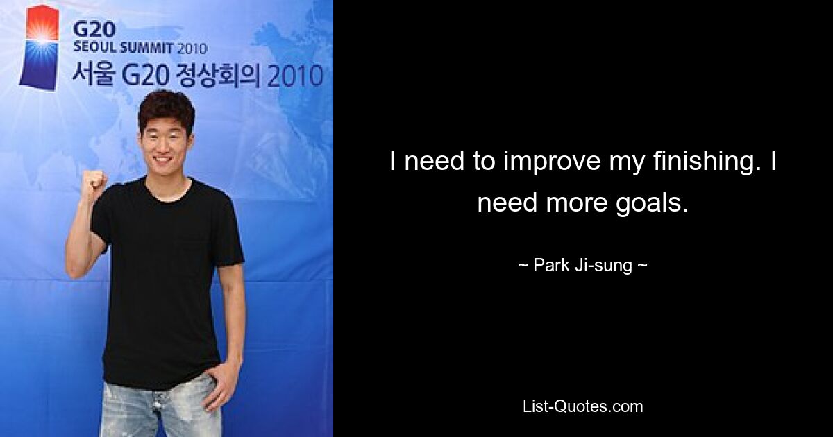 I need to improve my finishing. I need more goals. — © Park Ji-sung