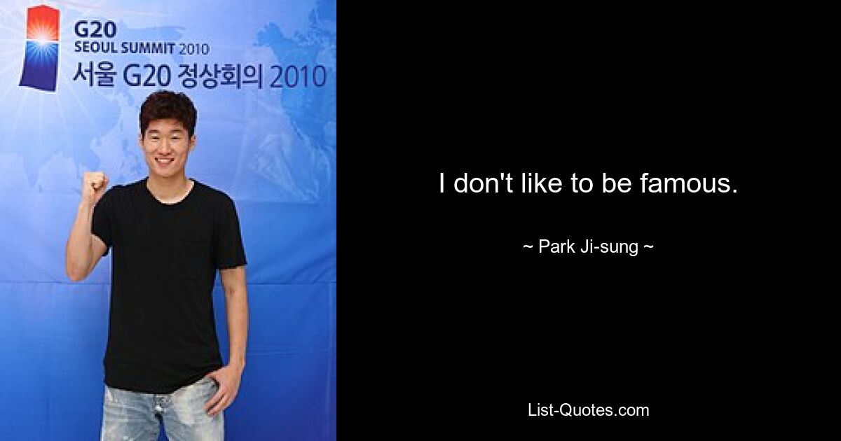 I don't like to be famous. — © Park Ji-sung