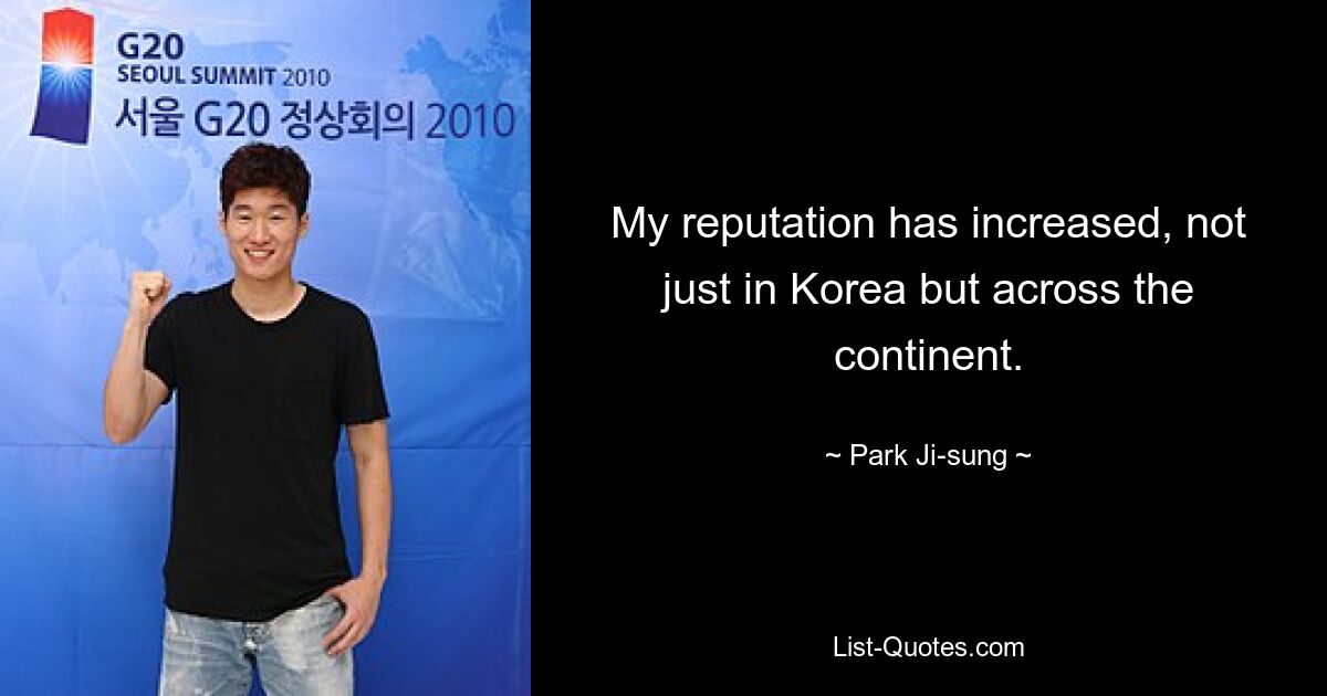 My reputation has increased, not just in Korea but across the continent. — © Park Ji-sung