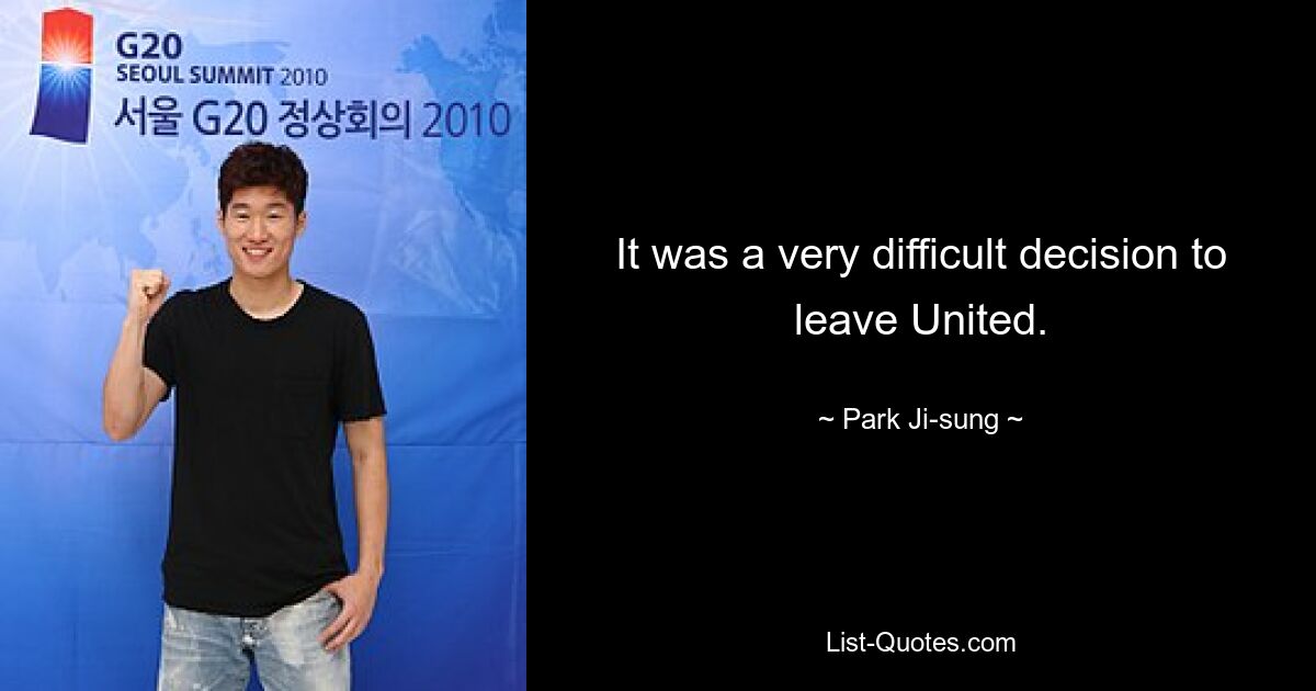 It was a very difficult decision to leave United. — © Park Ji-sung