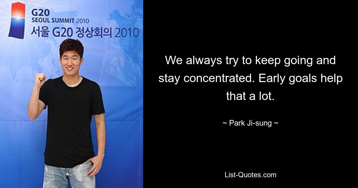 We always try to keep going and stay concentrated. Early goals help that a lot. — © Park Ji-sung