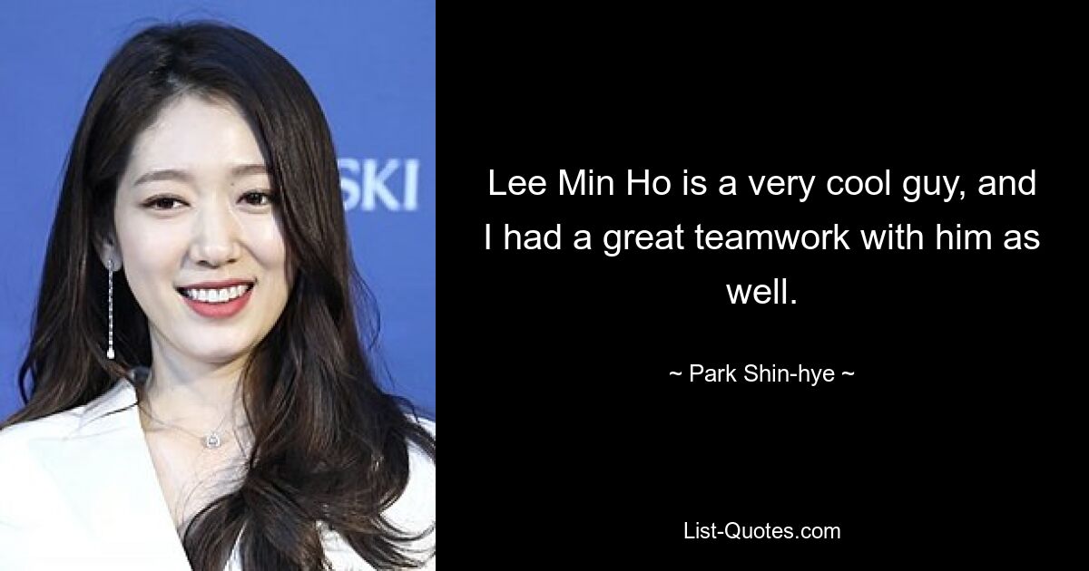 Lee Min Ho is a very cool guy, and I had a great teamwork with him as well. — © Park Shin-hye