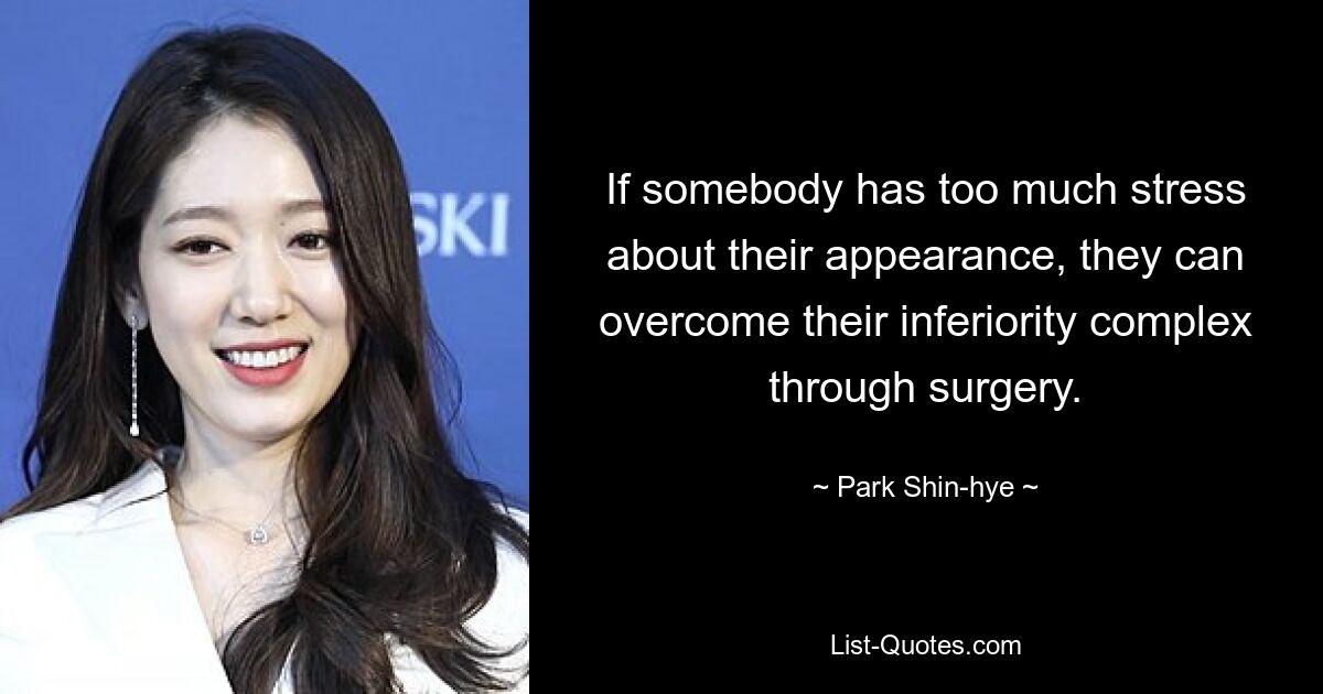 If somebody has too much stress about their appearance, they can overcome their inferiority complex through surgery. — © Park Shin-hye