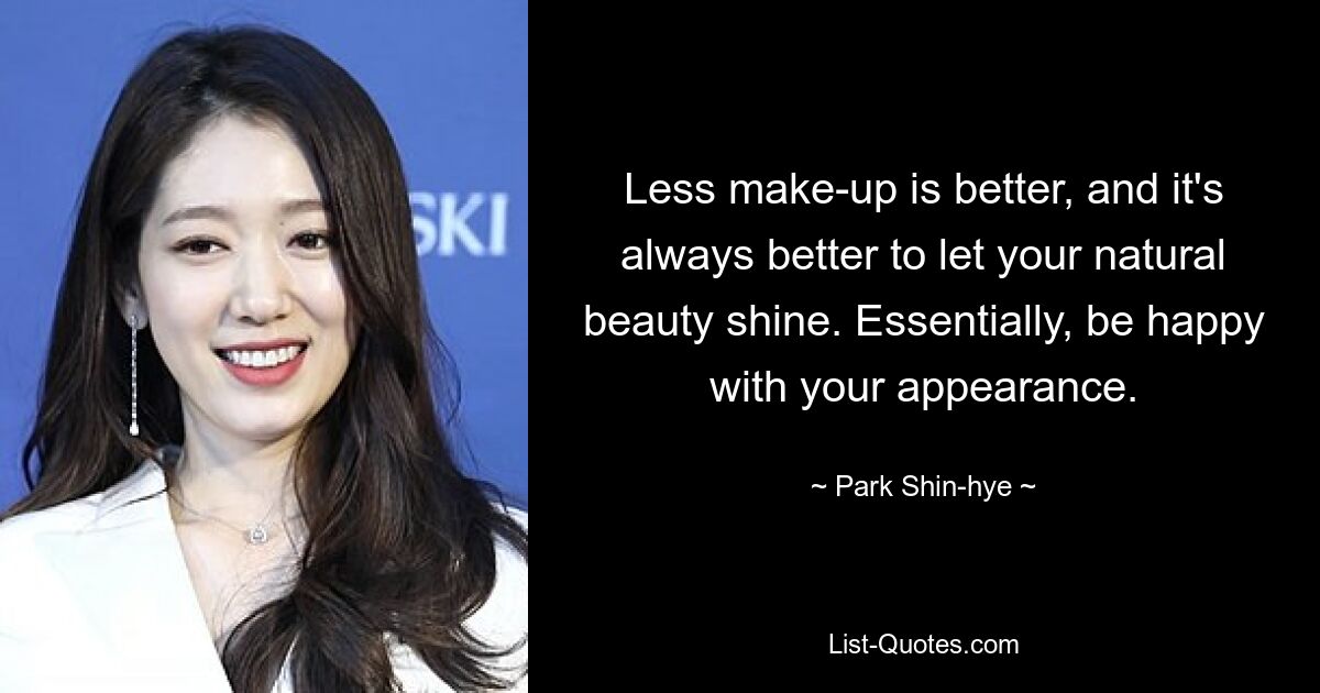 Less make-up is better, and it's always better to let your natural beauty shine. Essentially, be happy with your appearance. — © Park Shin-hye