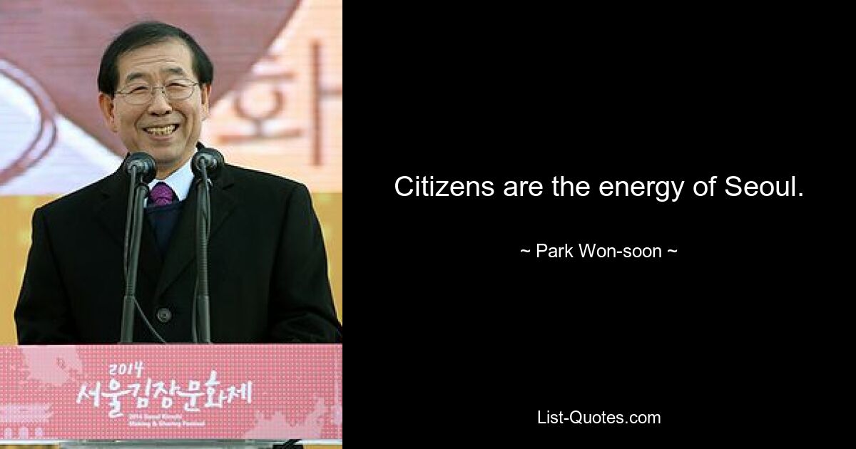 Citizens are the energy of Seoul. — © Park Won-soon