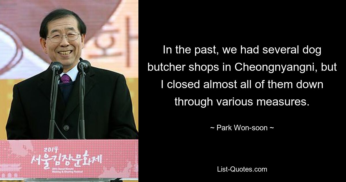 In the past, we had several dog butcher shops in Cheongnyangni, but I closed almost all of them down through various measures. — © Park Won-soon