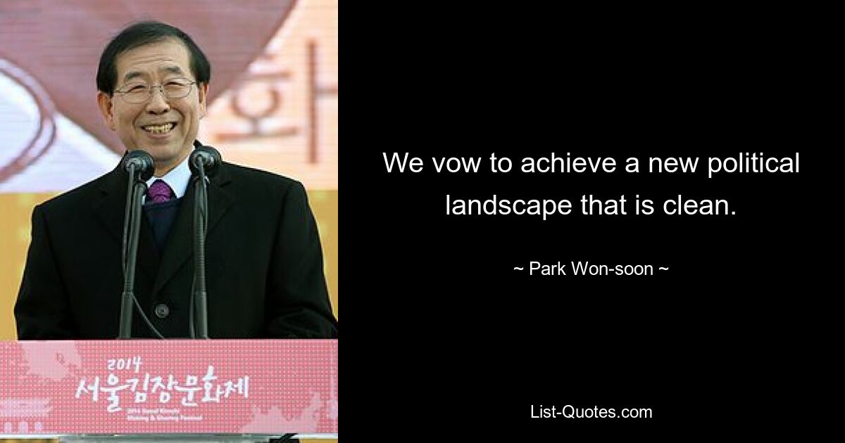 We vow to achieve a new political landscape that is clean. — © Park Won-soon