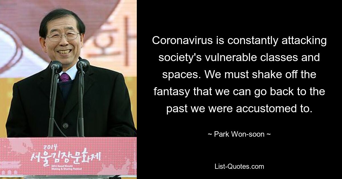 Coronavirus is constantly attacking society's vulnerable classes and spaces. We must shake off the fantasy that we can go back to the past we were accustomed to. — © Park Won-soon