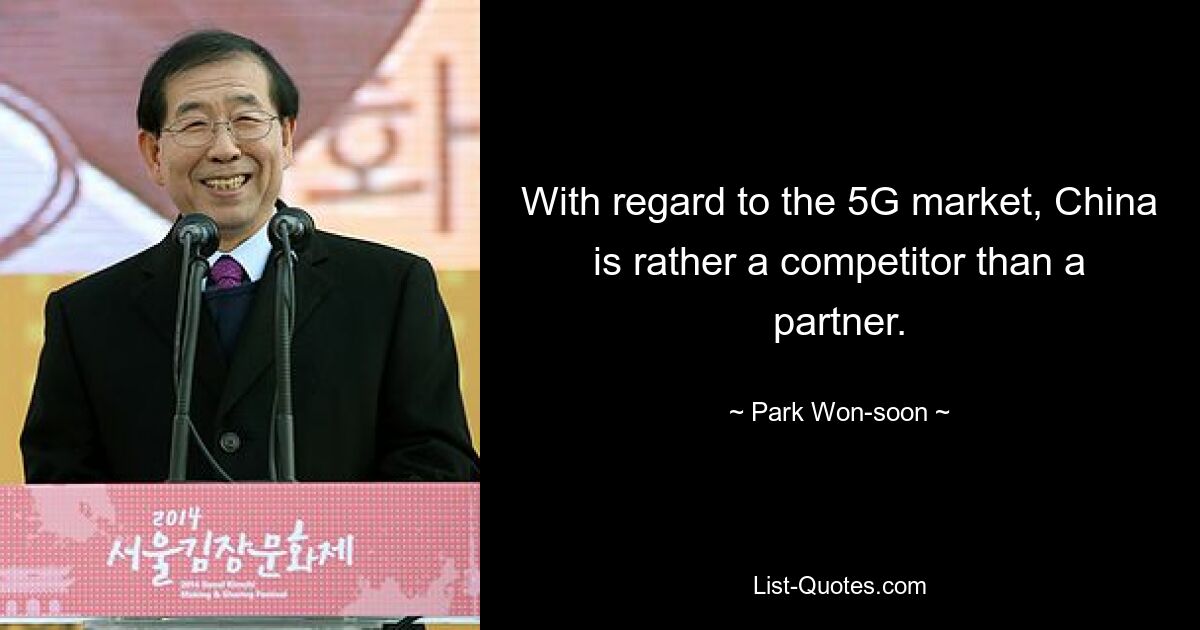 With regard to the 5G market, China is rather a competitor than a partner. — © Park Won-soon