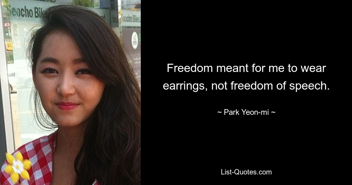 Freedom meant for me to wear earrings, not freedom of speech. — © Park Yeon-mi