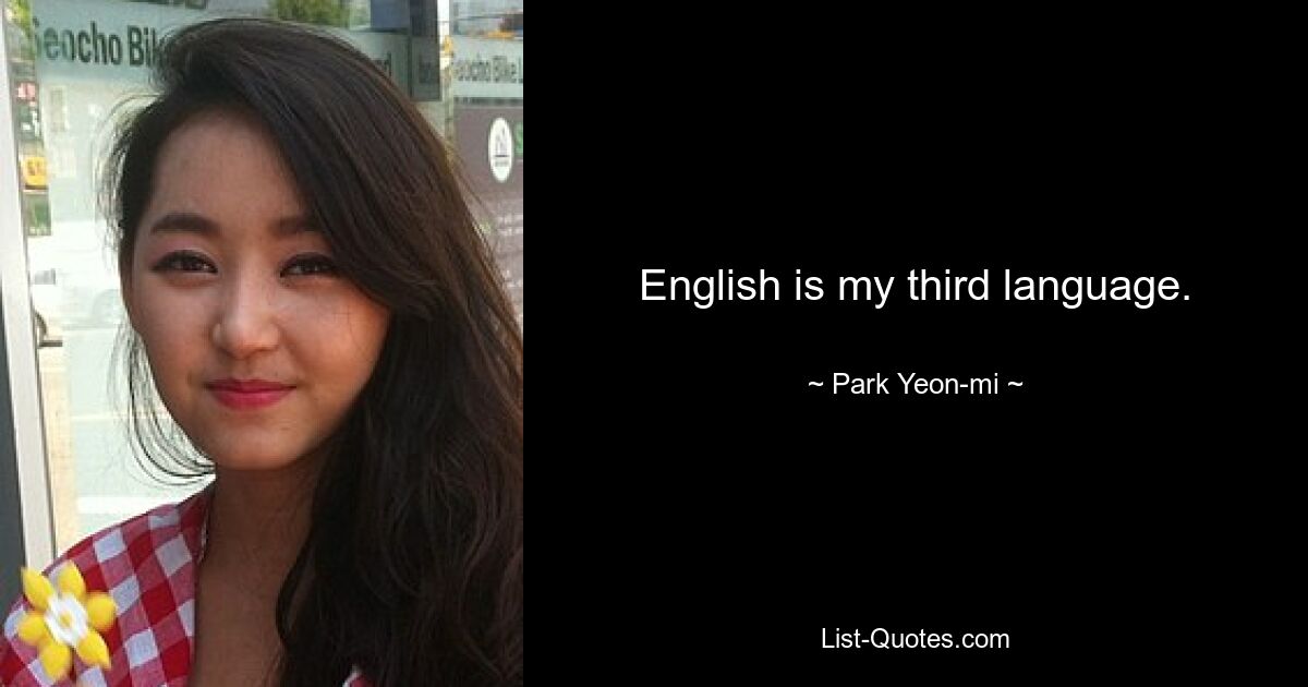 English is my third language. — © Park Yeon-mi