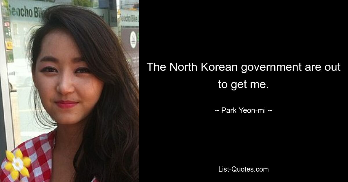 The North Korean government are out to get me. — © Park Yeon-mi