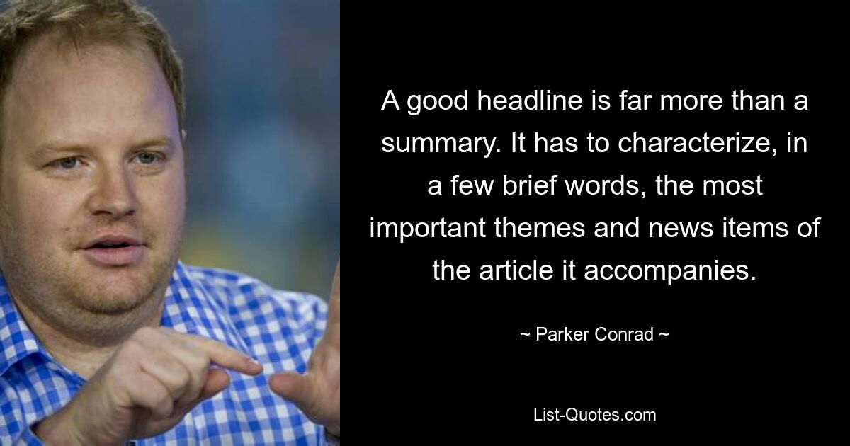 A good headline is far more than a summary. It has to characterize, in a few brief words, the most important themes and news items of the article it accompanies. — © Parker Conrad