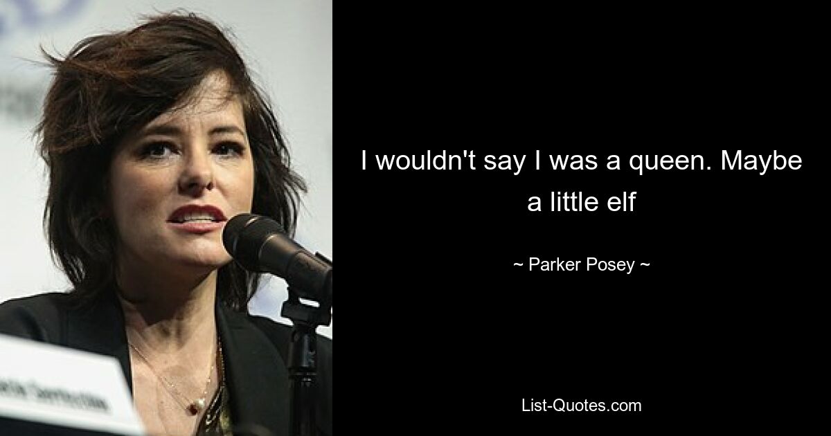 I wouldn't say I was a queen. Maybe a little elf — © Parker Posey