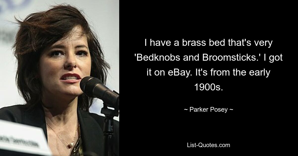 I have a brass bed that's very 'Bedknobs and Broomsticks.' I got it on eBay. It's from the early 1900s. — © Parker Posey