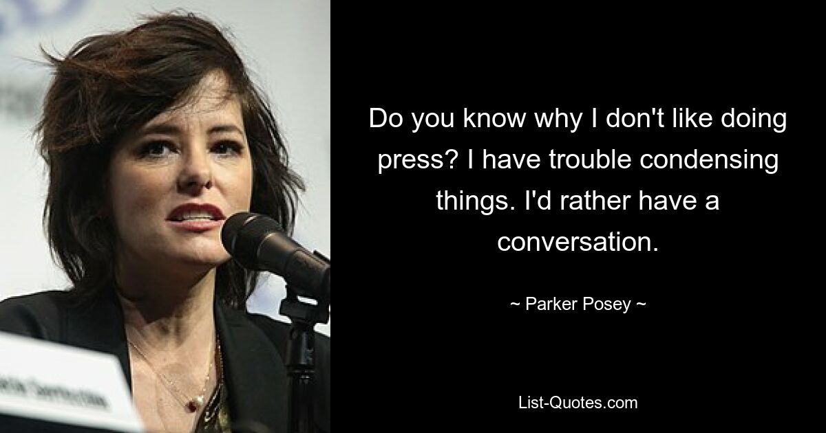 Do you know why I don't like doing press? I have trouble condensing things. I'd rather have a conversation. — © Parker Posey