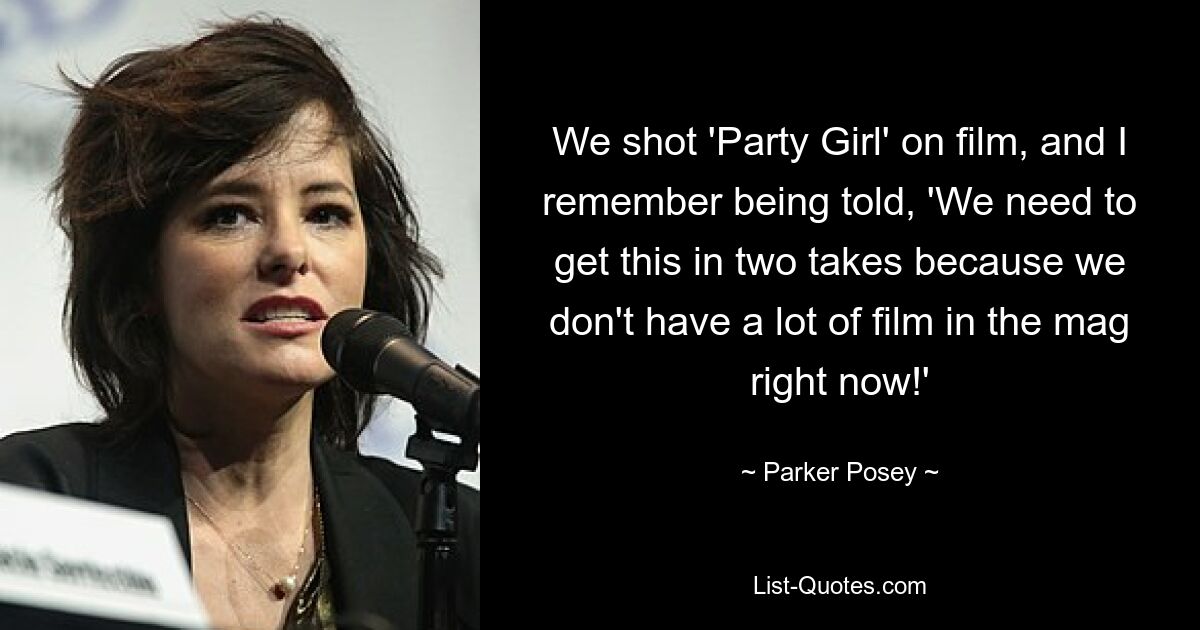 We shot 'Party Girl' on film, and I remember being told, 'We need to get this in two takes because we don't have a lot of film in the mag right now!' — © Parker Posey