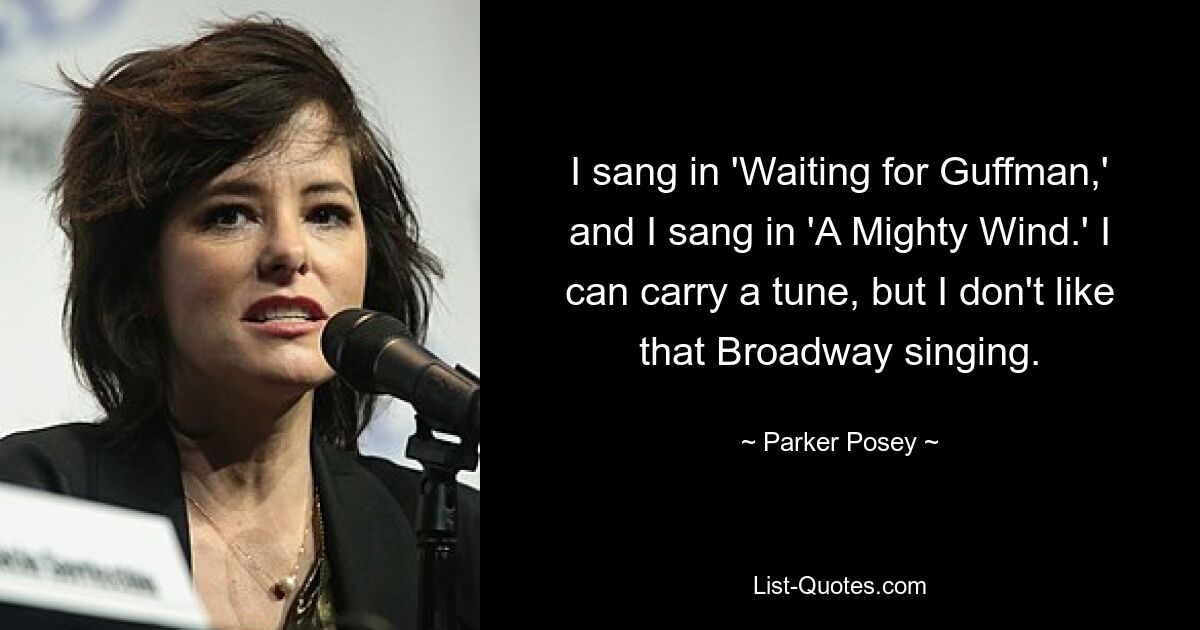 Ich sang in „Waiting for Guffman“ und in „A Mighty Wind“. Ich kann eine Melodie tragen, aber ich mag diesen Broadway-Gesang nicht. — © Parker Posey 