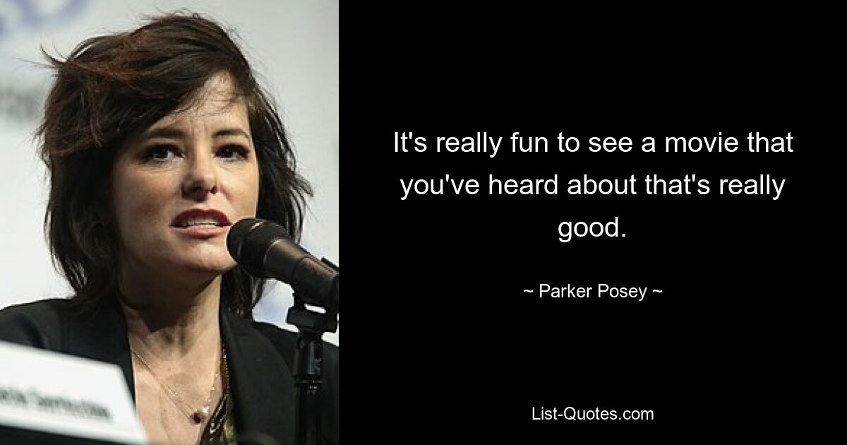 It's really fun to see a movie that you've heard about that's really good. — © Parker Posey