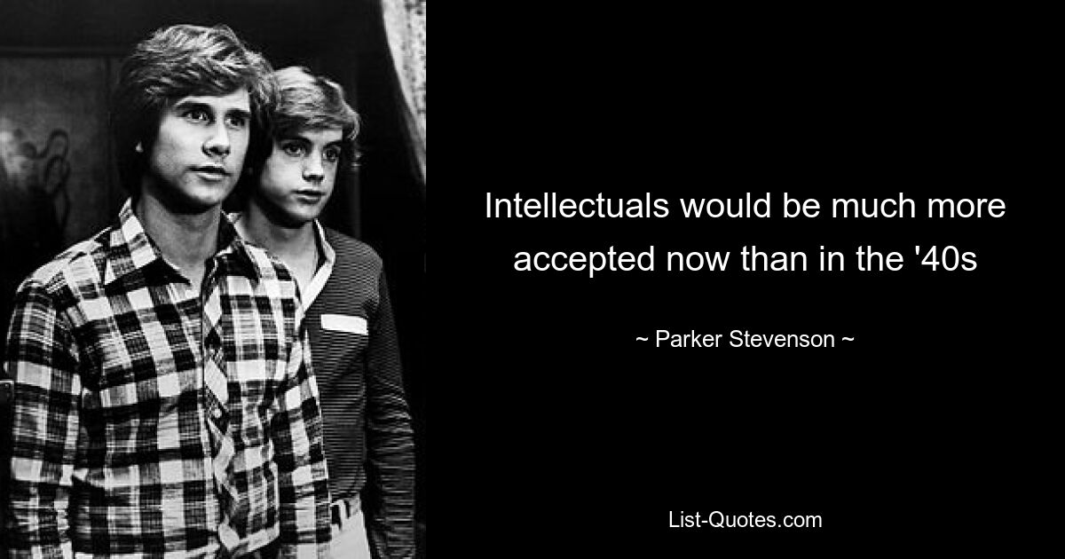 Intellectuals would be much more accepted now than in the '40s — © Parker Stevenson