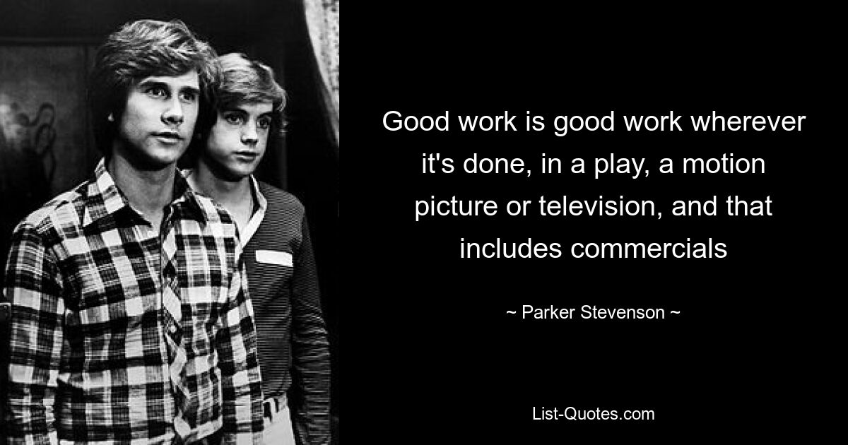 Good work is good work wherever it's done, in a play, a motion picture or television, and that includes commercials — © Parker Stevenson